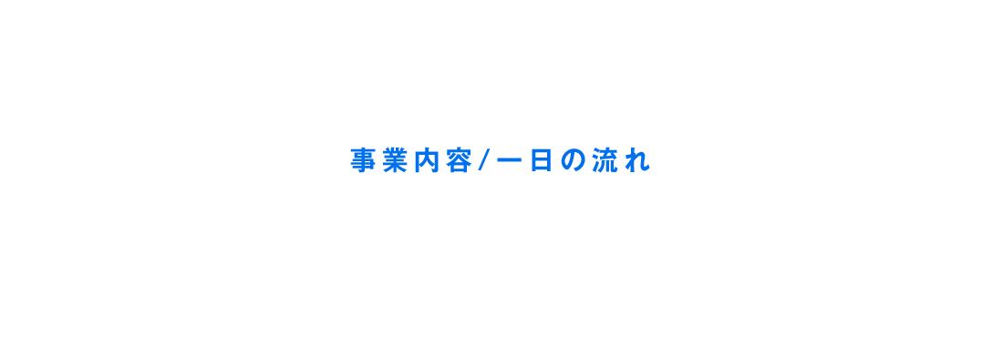 事業内容/一日の流れ